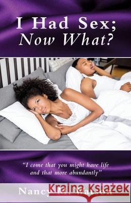 I Had Sex; Now What? Nancy M Watson 9781662800535 Xulon Press