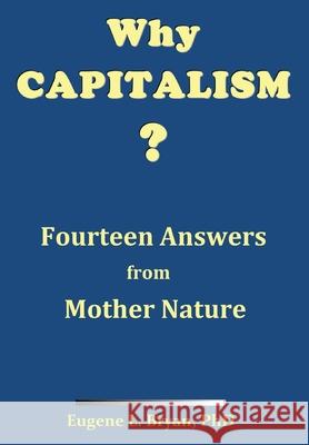 Why Capitalism? Fourteen Answers from Mother Nature Eugene L Bryan, PhD 9781662800795 Liberty Hill Publishing
