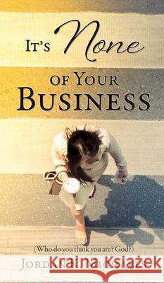 It's None of Your Business: (Who do you think you are? God?) Jordan K Michaels 9781662800856 Xulon Press