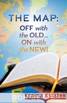 The Map: Off with the Old...on with the New! Don Betts 9781662801457 Xulon Press