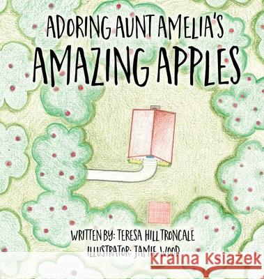 Adoring Aunt Amelia's Amazing Apples Teresa Hill Troncale, Jamie Wood 9781662802218 Xulon Press