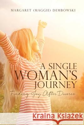 A Single Woman's Journey: Finding Joy After Divorce Margaret (maggie) Dembowski 9781662803147 Xulon Press