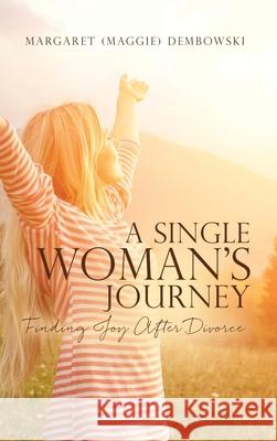 A Single Woman's Journey: Finding Joy After Divorce Margaret (maggie) Dembowski 9781662803154 Xulon Press