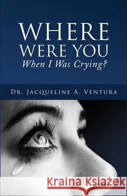 Where Were You When I Was Crying? Jacqueline A. Ventura 9781662803437 Xulon Press