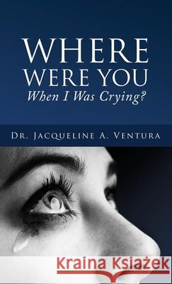 Where Were You When I Was Crying? Jacqueline A. Ventura 9781662803444 Xulon Press