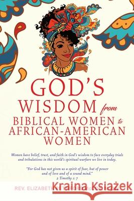 God's Wisdom from Biblical Women to African-American Women: Women have belief, trust, and faith in God's wisdom to face everyday trials and tribulations in this world's spiritual warfare we live in to REV Elizabeth Pettiford McCoy M DIV 9781662804250 Xulon Press