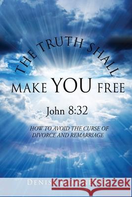 THE TRUTH SHALL MAKE YOU FREE John 8: 32: How to Avoid the Curse of Divorce and Remarriage Denise Giannetta 9781662804793 Xulon Press
