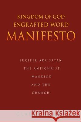 Kingdom of God Engrafted Word Manifesto: Lucifer Aka Satan the Antichrist Mankind and the Church Gladys Scaife 9781662804939