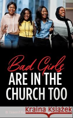 Bad Girls are in the Church Too Dr Cleavon P Matthews, Sr, Minister Wesley T Leonard 9781662805578 Xulon Press