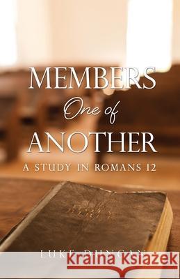 Members One of Another: A Study in Romans 12 Luke Duncan 9781662806001 Xulon Press
