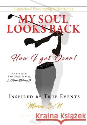 My Soul Looks back, how I got over!: Amatuer & Pro Golf Player Inspired by True Events Morine S-N 9781662806292 Xulon Press