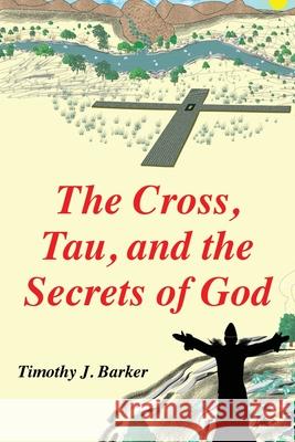 The Cross, Tau, and the Secrets of God Timothy J Barker 9781662806407 Xulon Press