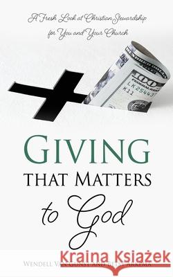 Giving that Matters to God: A Fresh Look at Christian Stewardship for You and Your Church Wendell Van Gunst, Betsy Arkema 9781662807824 Xulon Press