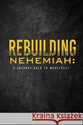 Rebuilding Nehemiah: a journey back to wholeness Joe Buck, IV 9781662807985 Xulon Press