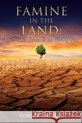 Famine in the Land: The Need to Return to the Word of God Robert Lee Bell 9781662808302 Xulon Press