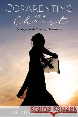 Coparenting with Christ: 9 Steps to Achieving Harmony Dr Chanel A Serano 9781662808326 Xulon Press