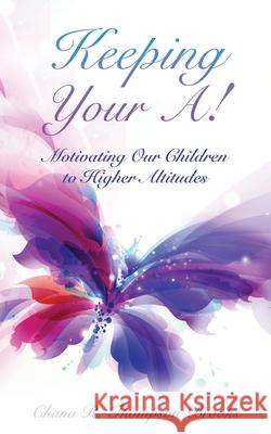 Keeping Your A!: Motivating Our Children to Higher Altitudes Chana R Thompson-Brooks 9781662808500 Xulon Press