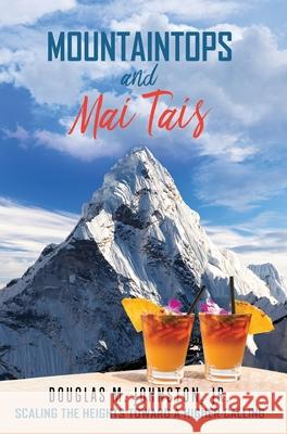 Mountaintops and Mai Tais: Scaling the Heights Toward a Higher Calling Douglas M Johnston, Jr 9781662808807