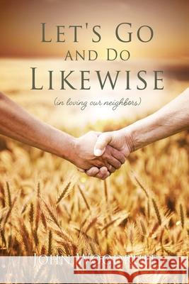 Let's Go and Do Likewise: (in loving our neighbors) John Woodruff 9781662808968 Xulon Press