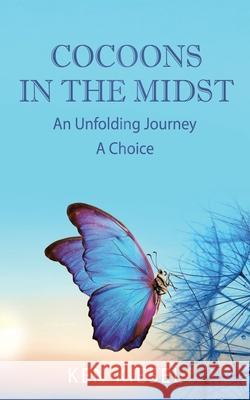 Cocoons In The Midst: An Unfolding Journey A Choice Ken Kiesel 9781662809224 Xulon Press