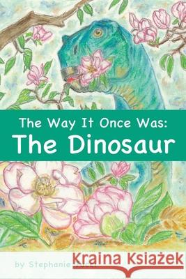 The Way It Once Was: The Dinosaur Stephanie Tucci 9781662809460 Xulon Press