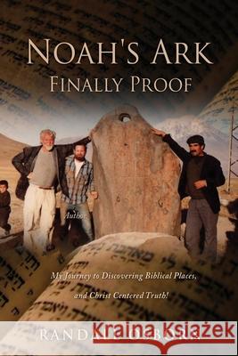 Noah's Ark Finally Proof: My Journey to Discovering Biblical Places, and Christ Centered Truth! Randall Osborn 9781662809613
