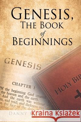 Genesis, The Book of Beginnings Danny K Hill 9781662810121 Xulon Press