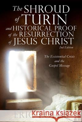The Shroud of Turin and Historical Proof of the Resurrection of Jesus Christ: The Existential Crisis and the Gospel Message Eric Folds 9781662811258 Xulon Press