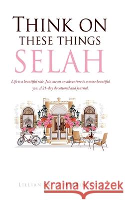 Think on these things SELAH: Life is a beautiful ride. Join me on an adventure to a more beautiful you. A 21-day devotional and journal. Lillian Sally Herrington 9781662811319 Xulon Press