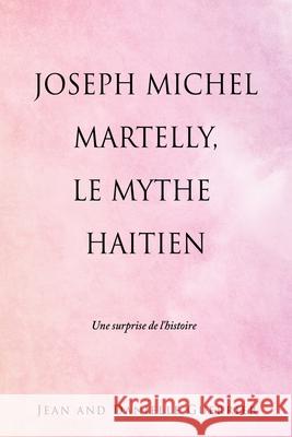 Joseph Michel Martelly, Le Mythe Haitien: Une surprise de l'histoire Jean And Danielle Guerrier 9781662811630 Xulon Press