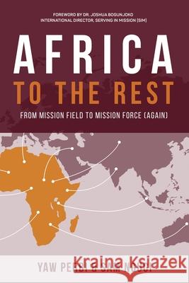 Africa to the Rest: From Mission Field to Mission Force (Again) Yaw Perbi Sam Ngugi Joshua Bongojuku 9781662812132 Xulon Press