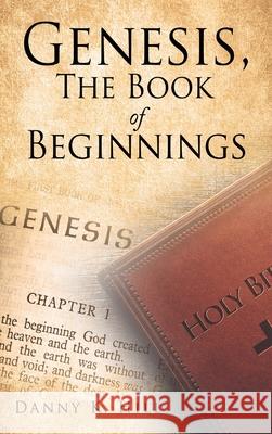Genesis, The Book of Beginnings Danny K Hill 9781662812200 Xulon Press