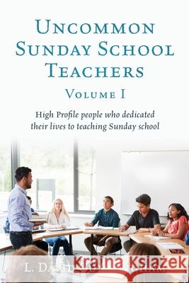 Uncommon Sunday School Teachers, Volume I: High Profile people who dedicated their lives to teaching Sunday school L David Cunningham 9781662812224 Xulon Press