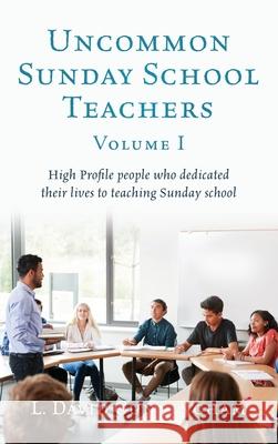 Uncommon Sunday School Teachers, Volume I: High Profile people who dedicated their lives to teaching Sunday school L David Cunningham 9781662812231 Xulon Press