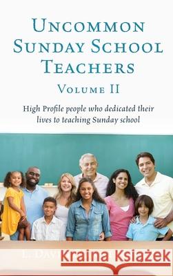 Uncommon Sunday School Teachers, Volume II: High Profile people who dedicated their lives to teaching Sunday school L David Cunningham 9781662812262 Xulon Press