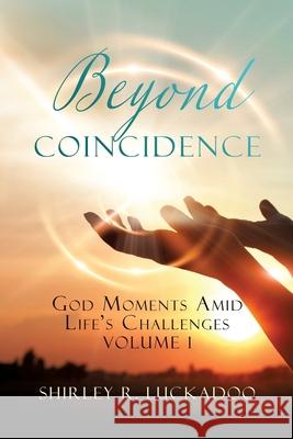 Beyond Coincidence: God Moments Amid Life's Challenges Volume 1 Shirley R. Luckadoo 9781662812330 Xulon Press
