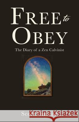 Free To Obey: The Diary of a Zen Calvinist Scott Duncan 9781662812569