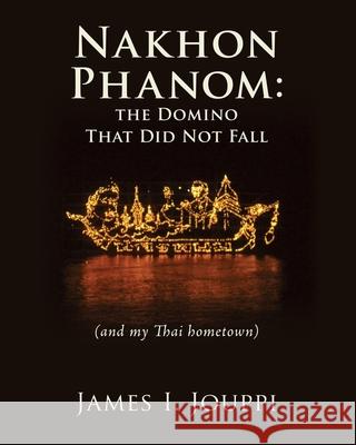 Nakhon Phanom: the Domino That Did Not Fall: (and my Thai hometown) James I Jouppi 9781662813009 Liberty Hill Publishing