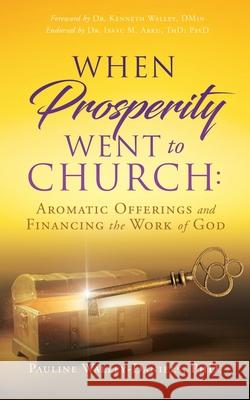 When Prosperity Went to Church: Aromatic Offerings and Financing the Work of God Pauline Walley-Daniels, PhD, Dr Kenneth Walley Dmin, Dr Isaac M Arku Thd Psyd 9781662813115