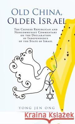 Old China, Older Israel: The Chinese Republican and Noncommunist Commentary on the Declaration of Independence of the State of Israel Yong Jen Ong 9781662813191 Liberty Hill Publishing