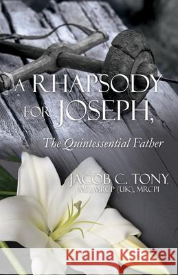 A Rhapsody for Joseph, the Quintessential Father Mrcp(uk) Mrcpi Tony 9781662814051 Xulon Press