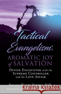 Tactical Evangelism: Aromatic Joy of Salvation: Divine Encounter with the Supreme Controller and the Love Affair Pauline Walley-Daniels Archbishop Joseph a. Alexander 9781662814259 Xulon Press