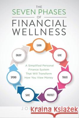 The Seven Phases of Financial Wellness: A Simplified Personal Finance System That Will Transform How You View Money Joe Brown 9781662814631 Xulon Press