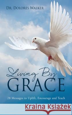 Living By Grace: 28 Messages to Uplift, Encourage and Teach Dolores Walker 9781662814792