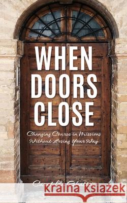 When Doors Close: Changing Course in Missions Without Losing Your Way Carol B. Ghattas 9781662815355 Xulon Press