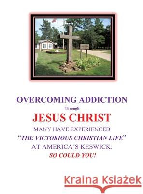 OVERCOMING ADDICTION Through JESUS CHRIST: Many Have Experienced the Victorious Christian Life at America's Keswick: So Could You! Byrne, Michael J. 9781662815416