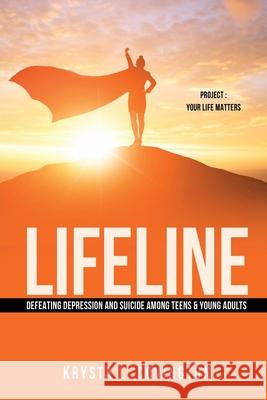 Lifeline: Defeating Depression and Suicide Among Teens & Young Adults: Project: Your Life Matters Krysta L. Covington 9781662815706 Xulon Press
