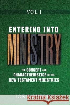 Entering Into Ministry Vol I: The Concept and Charactheristics of the New Testament Ministries Jorn Overby 9781662815744 Xulon Press