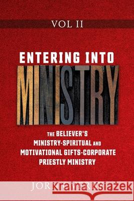 Entering Into Ministry Vol II: The Believer's Ministry - Spiritual and Motivational Gifts - Corporate Priestly Ministry Jorn Overby 9781662815775 Xulon Press