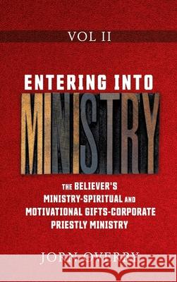 Entering Into Ministry Vol II: The Believer's Ministry - Spiritual and Motivational Gifts - Corporate Priestly Ministry Jorn Overby 9781662815782 Xulon Press